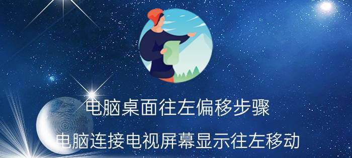 电脑桌面往左偏移步骤 电脑连接电视屏幕显示往左移动？